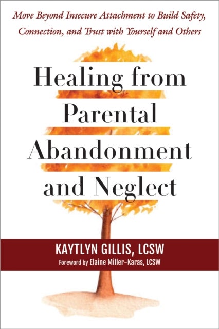Healing from Parental Abandonment and Neglect - Move Beyond Insecure Attachment to Build Safety, Connection, and Trust with Yourself and Others