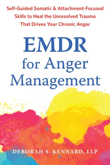 EMDR for Anger Management - Somatic and Attachment-Focused Skills to Heal the Unresolved Trauma That Drives Your Chronic Anger