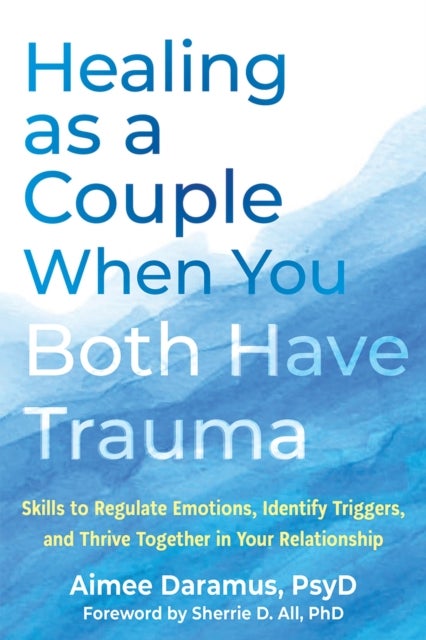 Healing as a Couple When You Both Have Trauma - Skills to Regulate Emotions, Identify Triggers, and Thrive Together in Your Relationship