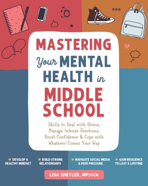Mastering Your Mental Health in Middle School - Skills to Deal with Stress, Manage Intense Emotions, Boost Confidence, and Cope with Whatever Comes Your Way