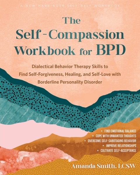 The Self-Compassion Workbook for BPD - Dialectical Behavior Therapy Skills to Find Self-Forgiveness, Healing, and Self-Love with Borderline Personality Disorder