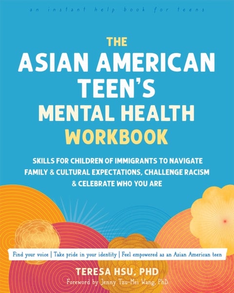 The Asian American Teen's Mental Health Workbook - Skills for Children of Immigrants to Navigate Family and Cultural Expectations, Challenge Racism, and Celebrate Who You Are