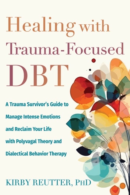 Healing with Trauma-Focused DBT - A Trauma Survivor’s Guide to Manage Intense Emotions and Reclaim Your Life with Polyvagal Theory and Dialectical Behavior Therapy