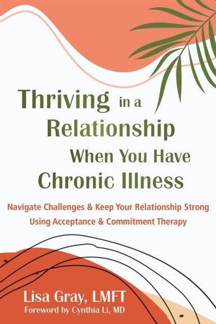 Thriving in a Relationship When You Have Chronic Illness - Navigate Challenges and Keep Your Relationship Strong Using Acceptance and Commitment Therapy