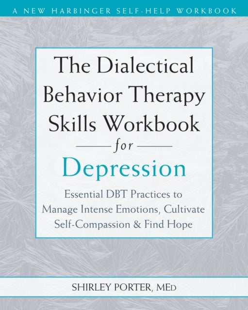 The Dialectical Behavior Therapy Skills Workbook for Depression - Essential DBT Practices to Manage Intense Emotions, Cultivate Self-Compassion, and Find Hope