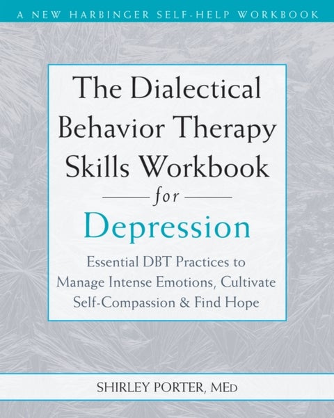 The Dialectical Behavior Therapy Skills Workbook for Depression - Essential DBT Practices to Manage Intense Emotions, Cultivate Self-Compassion, and Find Hope