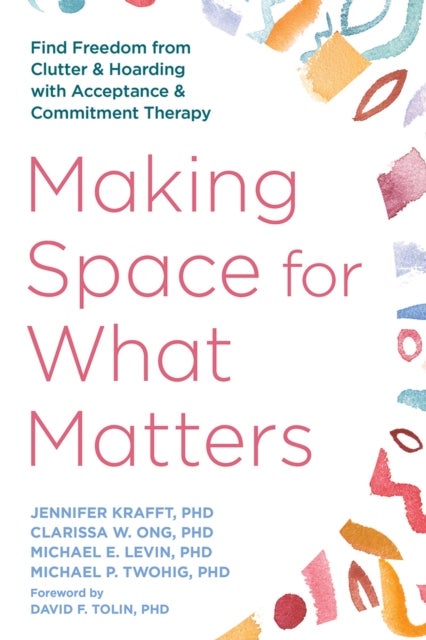 Making Space for What Matters - Find Freedom from Clutter and Hoarding with Acceptance and Commitment Therapy