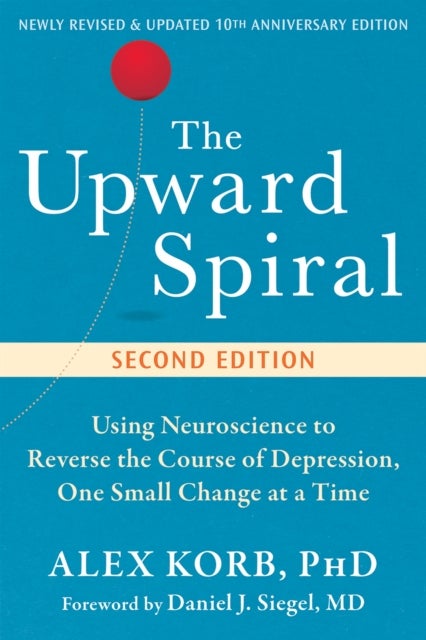 The Upward Spiral - Using Neuroscience to Reverse the Course of Depression, One Small Change at a Time