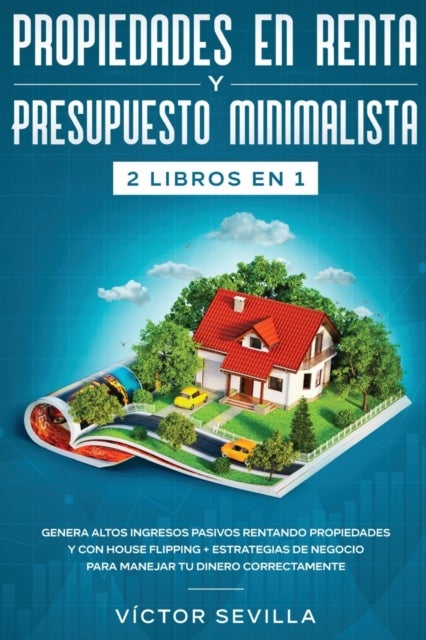 Propiedades en renta y presupuesto minimalista 2 libros en 1 - Genera altos ingresos pasivos rentando propiedades y con house flipping + Estrategias de negocio para manejar tu dinero correctamente