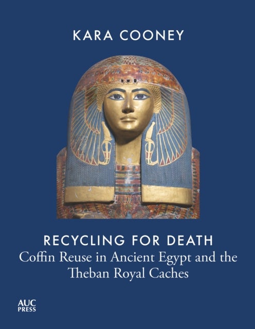 Recycling for Death - Coffin Reuse in Ancient Egypt and the Theban Royal Caches