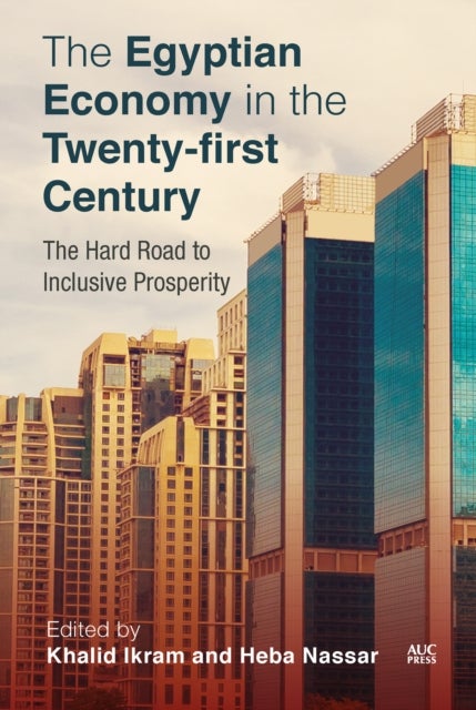 The Egyptian Economy in the Twenty-first Century - The Hard Road to Inclusive Prosperity
