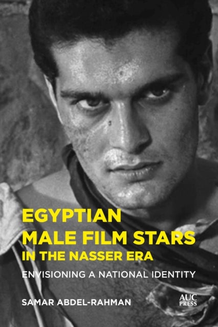 Egyptian Male Film Stars in the Nasser Era - Envisioning a National Identity