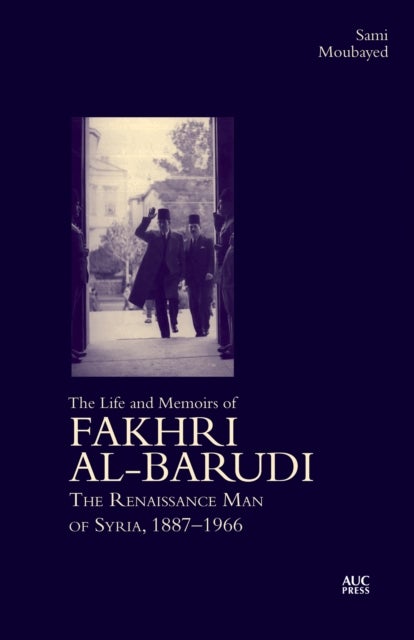 The Life and Memoirs of Fakhri al-Barudi - The Renaissance Man of Syria, 1887–1966