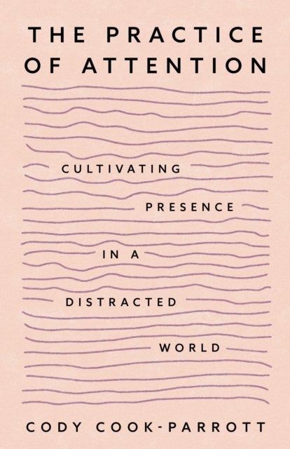 The Practice of Attention - Cultivating Presence in a Distracted World