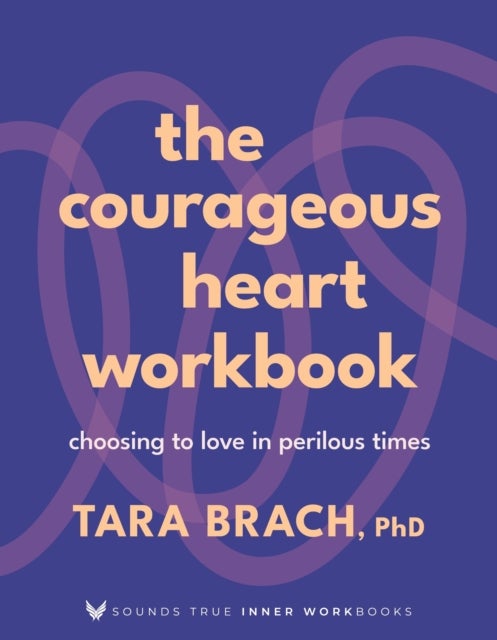 The Courageous Heart Workbook - Choosing to Love in Perilous Times