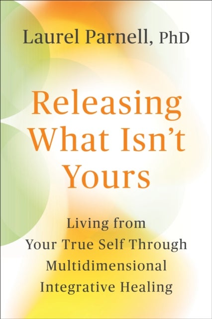 Releasing What Isn't Yours - Living from Your True Self Through Multidimensional Integrative Healing
