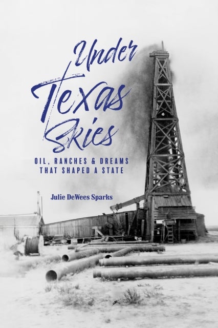 Under Texas Skies - Oil, Ranches, and Dreams That Shaped a State
