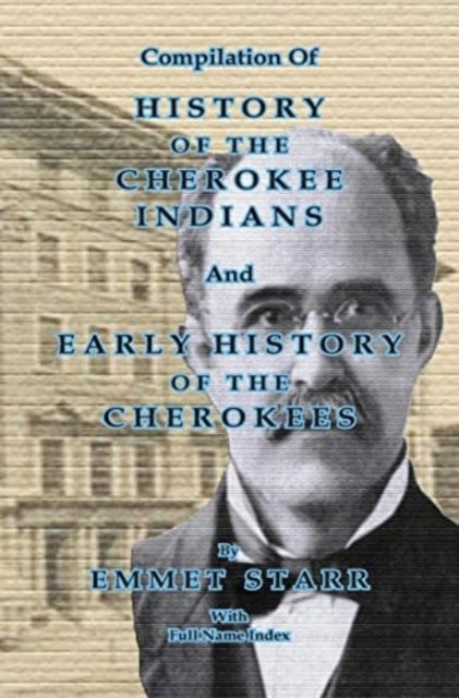 Compilation of History of the Cherokee Indians and Early History of the Cherokees by Emmet Starr - with Combined Full Name Index
