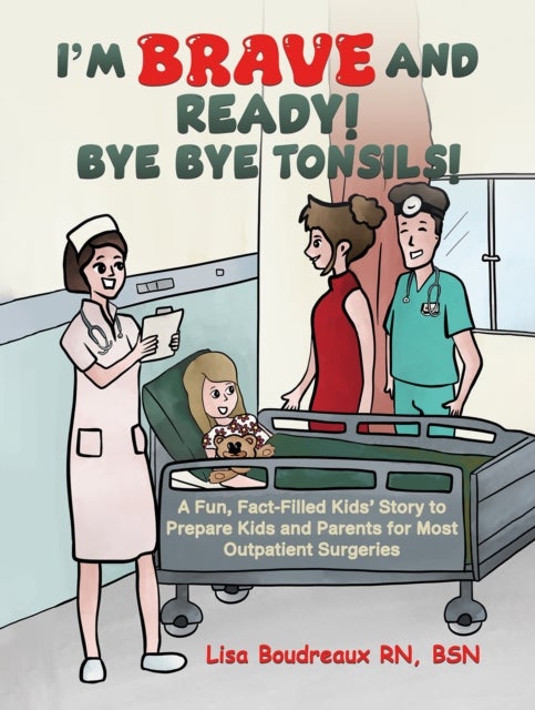 I'm Brave and Ready! Bye Bye Tonsils! - A Fun, Fact-Filled Kids’ Story to Prepare Kids and Parents for Most Outpatient Surgeries