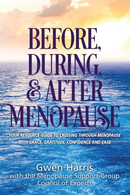 Before, During, and After Menopause - Your Resource Guide to Cruising Through Menopause with Grace, Gratitude, Confidence, and Ease