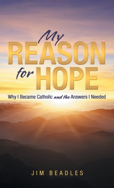My Reason for Hope - Why I Became Catholic and the Answers I Needed