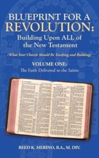 Blueprint for a Revolution - Building Upon All of the New Testament - Volume One: (What Your Church Should Be Teaching and Building)