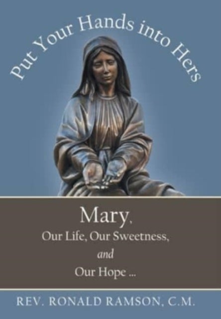 Put Your Hands into Hers - Mary, Our Life, Our Sweetness, and Our Hope ...