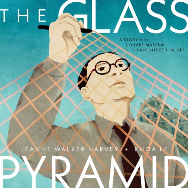The Glass Pyramid - A Story of the Louvre Museum and Architect I. M. Pei