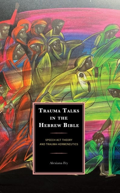 Trauma Talks in the Hebrew Bible - Speech Act Theory and Trauma Hermeneutics