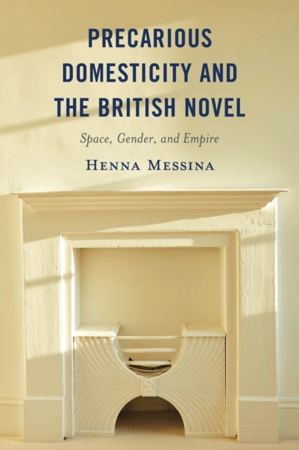 Precarious Domesticity and the British Novel - Space, Gender, and Empire
