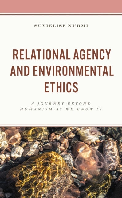 Relational Agency and Environmental Ethics - A Journey beyond Humanism as We Know It