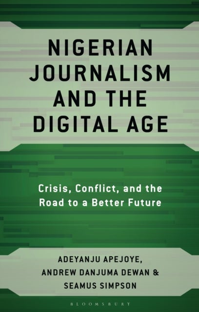 Nigerian Journalism and the Digital Age - Crisis, Conflict, and the Road to a Better Future