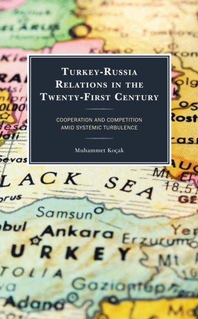 Turkey-Russia Relations in the Twenty-First Century - Cooperation and Competition Amid Systemic Turbulence
