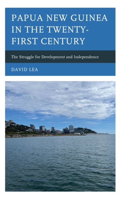 Papua New Guinea in the Twenty-First Century - The Struggle for Development and Independence