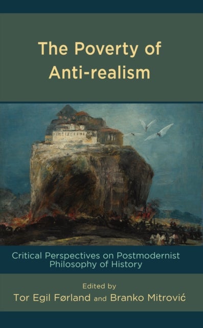 The Poverty of Anti-realism - Critical Perspectives on Postmodernist Philosophy of History