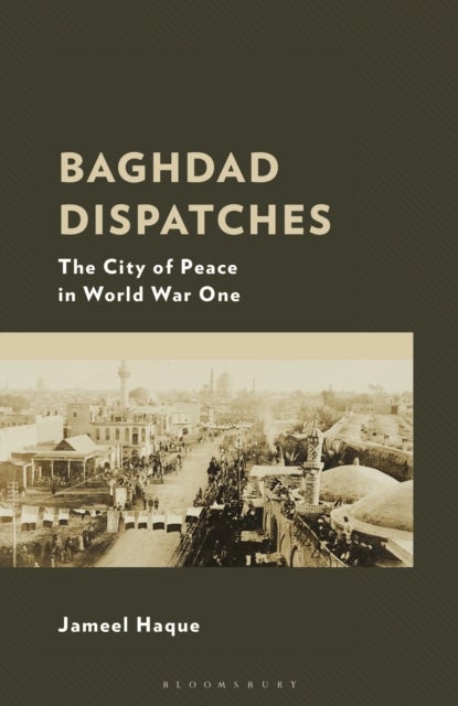 Baghdad Dispatches - The City of Peace in World War One