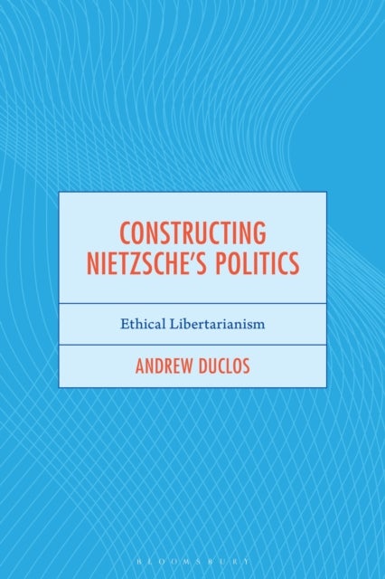 Constructing Nietzsche's Politics - Ethical Libertarianism