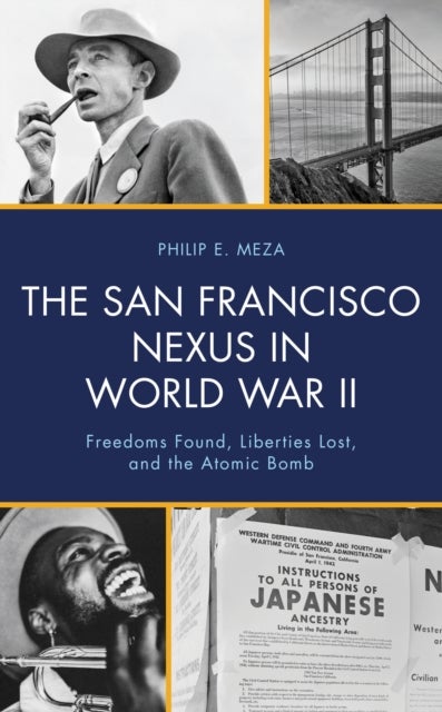 The San Francisco Nexus in World War II - Freedoms Found, Liberties Lost, and the Atomic Bomb