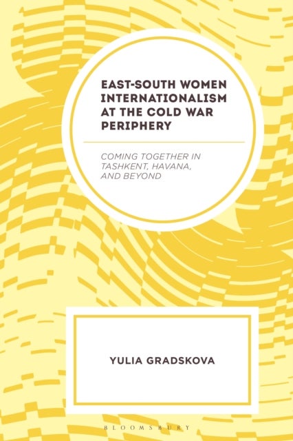 East–South Women Internationalism at the Cold War Periphery - Coming Together in Tashkent, Havana, and Beyond