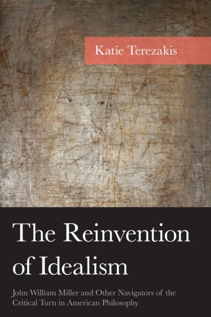 The Reinvention of Idealism - John William Miller and Other Navigators of the Critical Turn in American Philosophy
