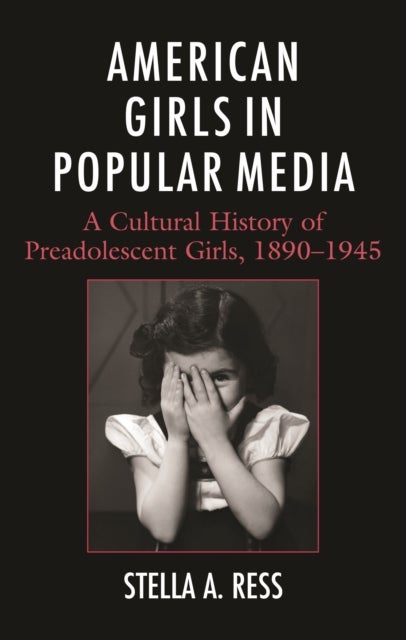 American Girls in Popular Media - A Cultural History of Preadolescent Girls, 1890–1945