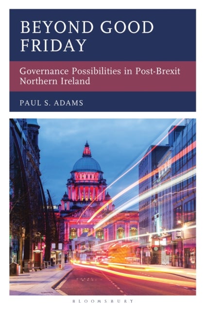 Beyond Good Friday - Governance Possibilities in Post-Brexit Northern Ireland