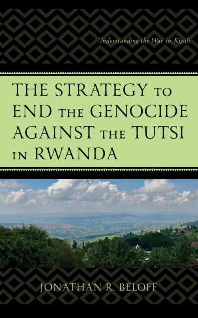The Strategy to End the Genocide against the Tutsi in Rwanda - Understanding the War in Kigali