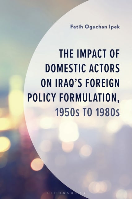 The Impact of Domestic Actors on Iraq's Foreign Policy Formulation, 1950s to 1980s
