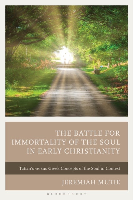 The Battle for Immortality of the Soul in Early Christianity - Tatian's Versus Greek Concepts of the Soul in Context
