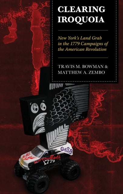 Clearing Iroquoia - New York's Land Grab in the 1779 Campaigns of the American Revolution