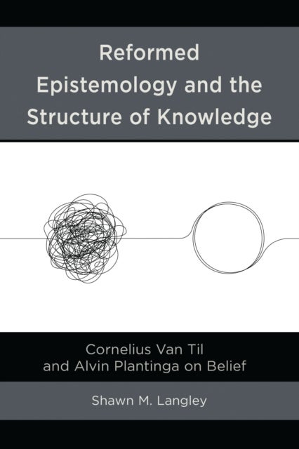 Reformed Epistemology and the Structure of Knowledge - Cornelius Van Til and Alvin Plantinga on Belief