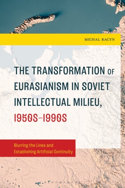 The Transformation of Eurasianism in Soviet Intellectual Milieu, 1950s–1990s - Blurring the Lines and Establishing Artificial Continuity