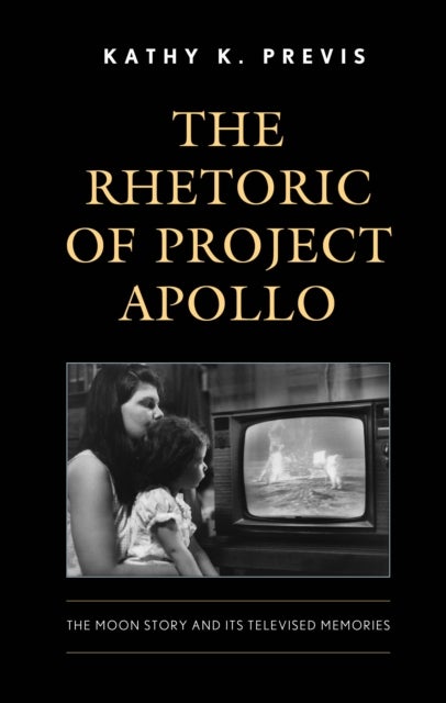 The Rhetoric of Project Apollo - The Moon Story and Its Televised Memories
