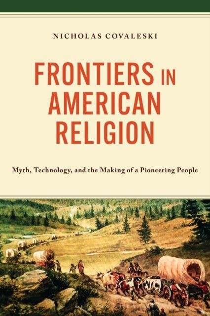 Frontiers in American Religion - Myth, Technology, and the Making of a Pioneering People
